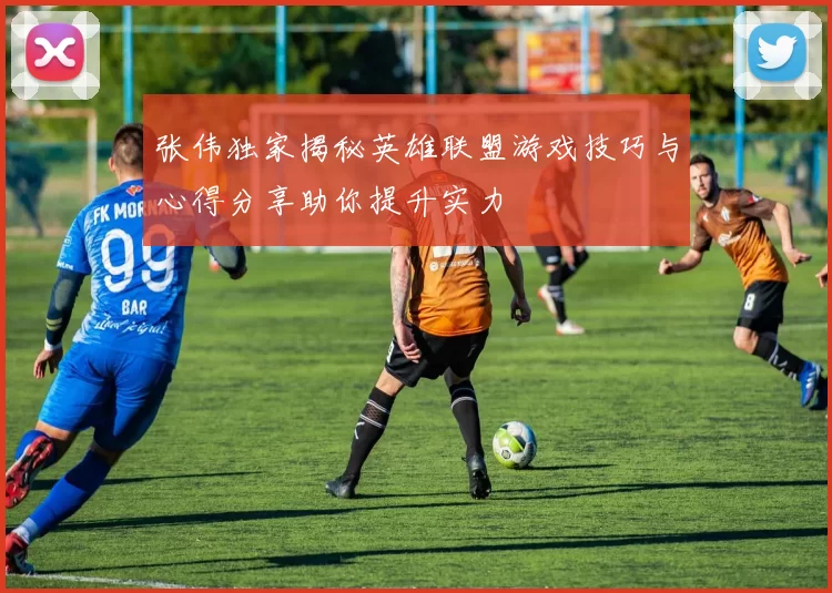 张伟独家揭秘英雄联盟游戏技巧与心得分享助你提升实力
