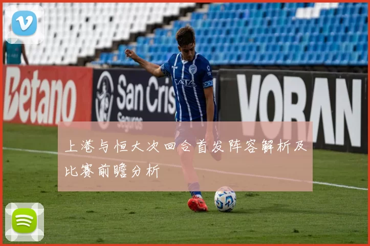 上港与恒大次回合首发阵容解析及比赛前瞻分析