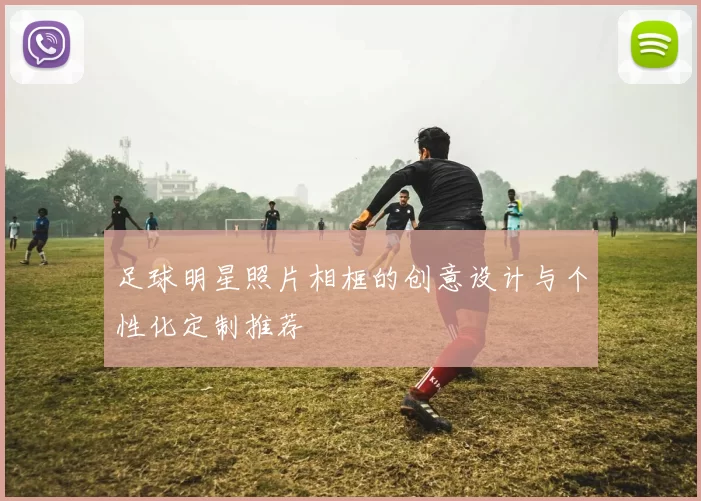 足球明星照片相框的创意设计与个性化定制推荐