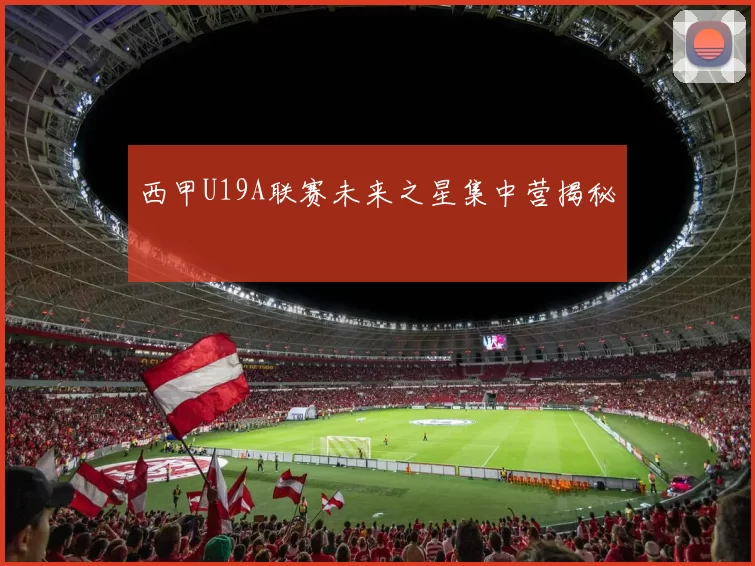 西甲U19A联赛未来之星集中营揭秘