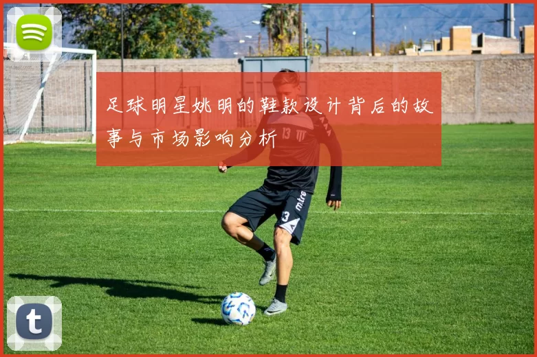 足球明星姚明的鞋款设计背后的故事与市场影响分析