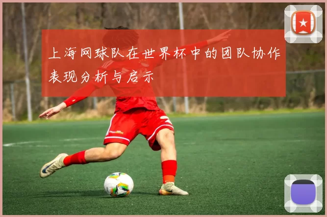 上海网球队在世界杯中的团队协作表现分析与启示