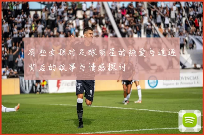 有些女孩对足球明星的热爱与追逐背后的故事与情感探讨