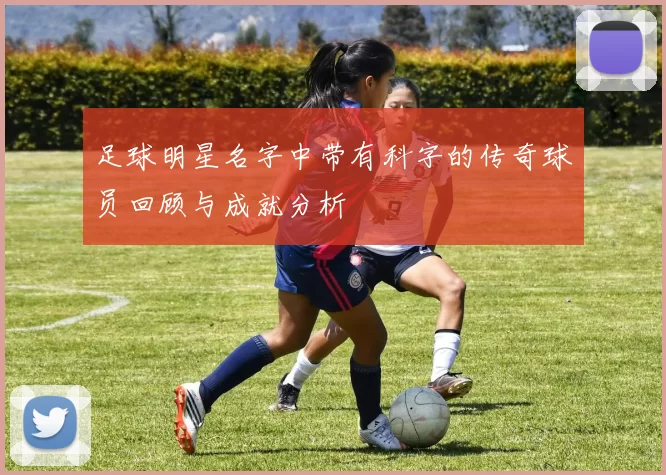 足球明星名字中带有科字的传奇球员回顾与成就分析