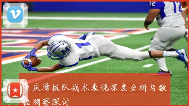 重庆滑板队战术表现深度分析与数据洞察探讨