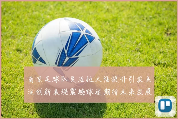 南京足球队灵活性大幅提升引发关注创新表现震撼球迷期待未来发展