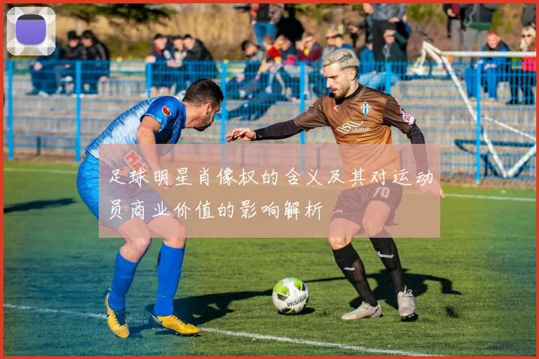 足球明星肖像权的含义及其对运动员商业价值的影响解析