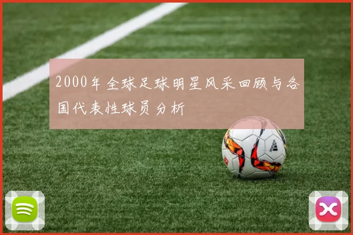 2000年全球足球明星风采回顾与各国代表性球员分析