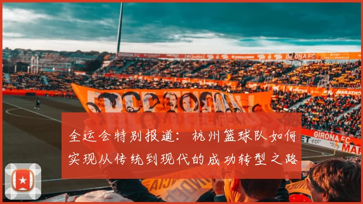 全运会特别报道：杭州篮球队如何实现从传统到现代的成功转型之路