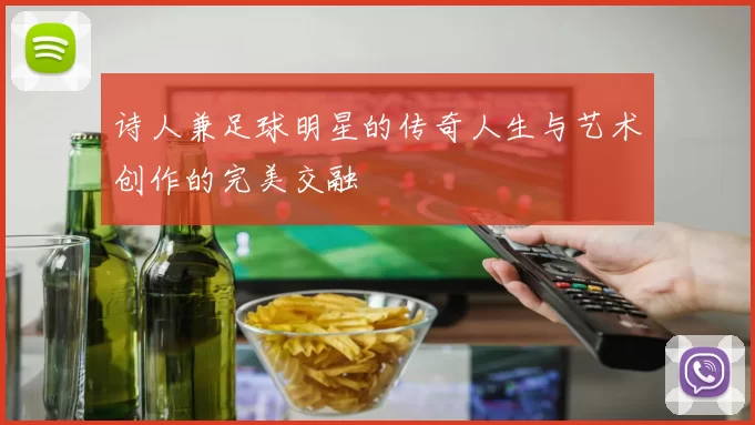 诗人兼足球明星的传奇人生与艺术创作的完美交融