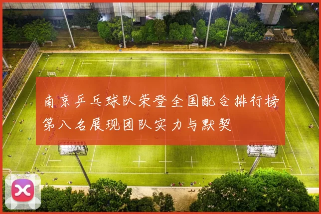 南京乒乓球队荣登全国配合排行榜第八名展现团队实力与默契