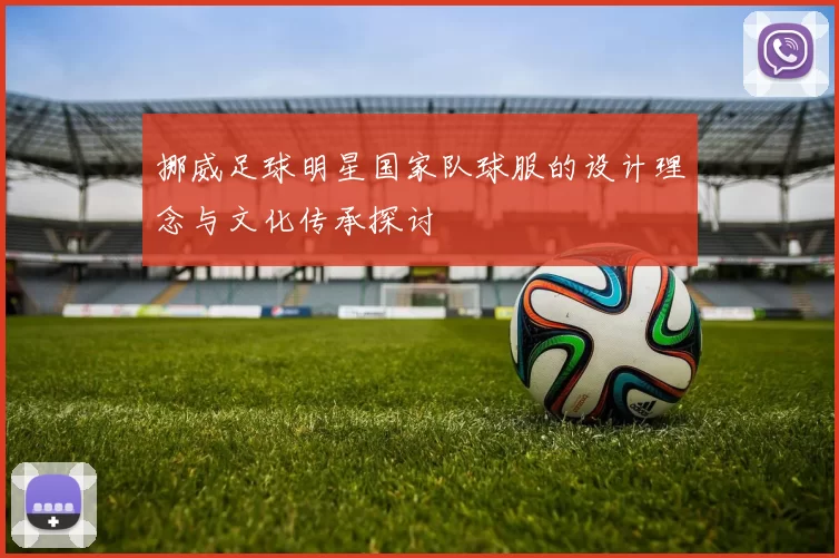 挪威足球明星国家队球服的设计理念与文化传承探讨