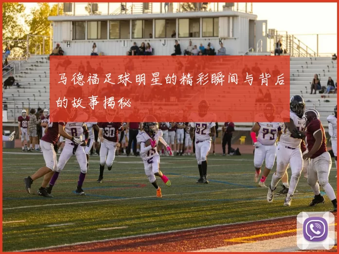 马德福足球明星的精彩瞬间与背后的故事揭秘