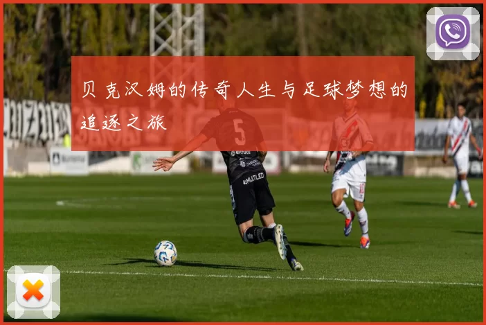 贝克汉姆的传奇人生与足球梦想的追逐之旅