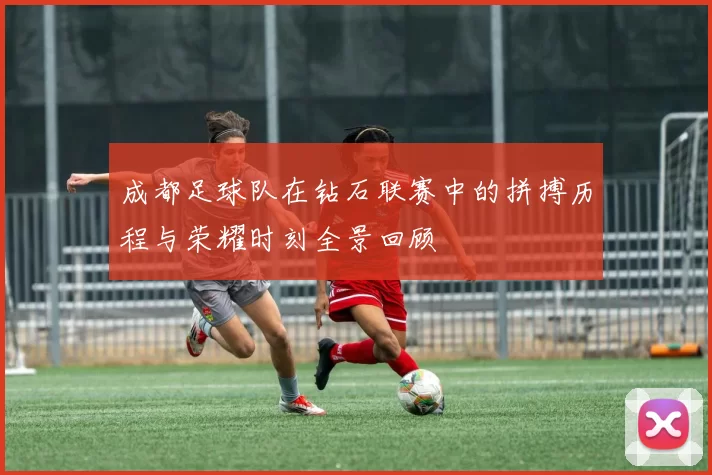 成都足球队在钻石联赛中的拼搏历程与荣耀时刻全景回顾