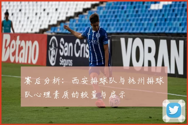 赛后分析：西安排球队与杭州排球队心理素质的较量与启示