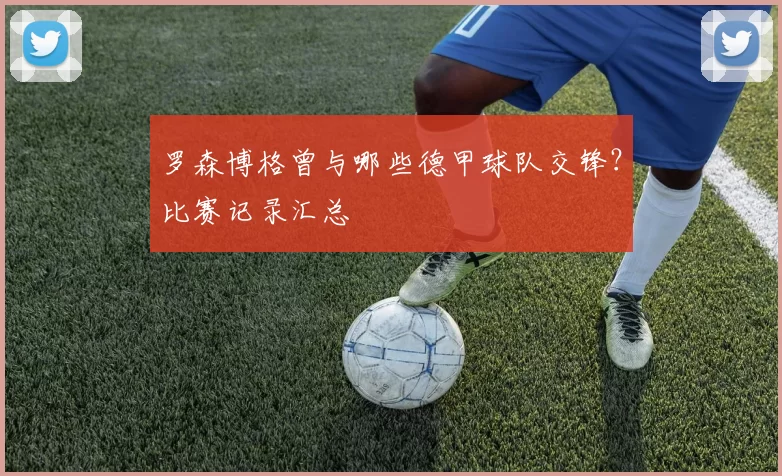 罗森博格曾与哪些德甲球队交锋？比赛记录汇总