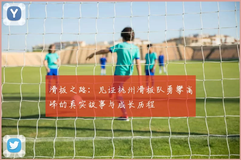 滑板之路：见证杭州滑板队勇攀高峰的真实故事与成长历程