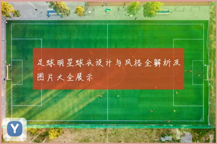 足球明星球衣设计与风格全解析及图片大全展示