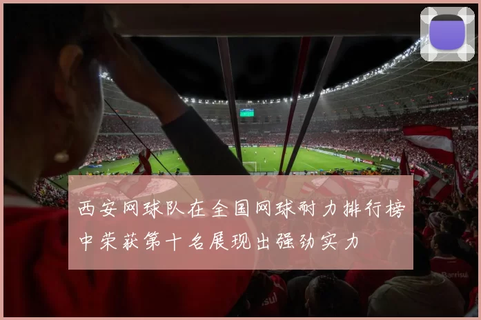 西安网球队在全国网球耐力排行榜中荣获第十名展现出强劲实力