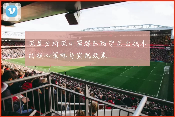 深度分析深圳篮球队防守反击战术的核心策略与实践效果