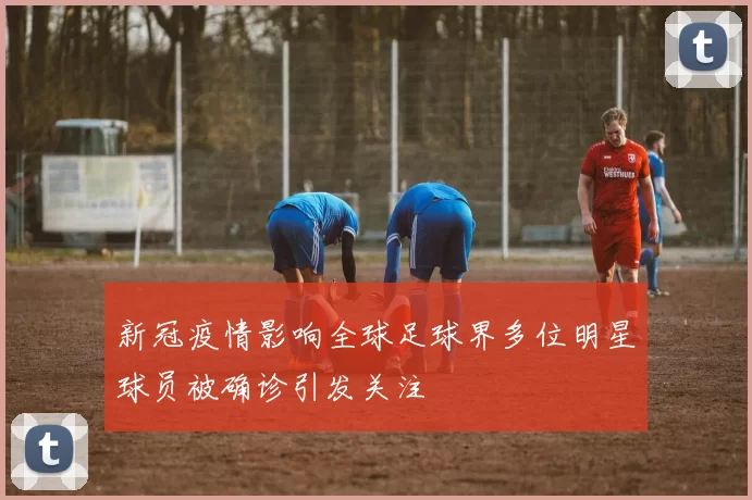 新冠疫情影响全球足球界多位明星球员被确诊引发关注
