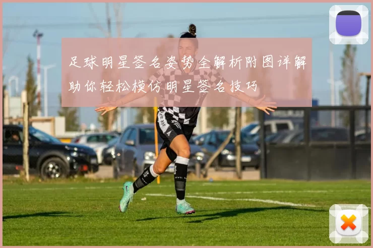 足球明星签名姿势全解析附图详解助你轻松模仿明星签名技巧
