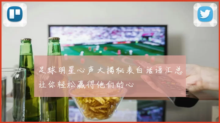 足球明星心声大揭秘表白话语汇总让你轻松赢得他们的心