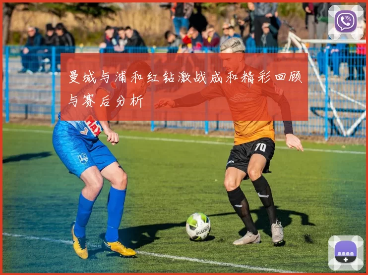 曼城与浦和红钻激战成和精彩回顾与赛后分析