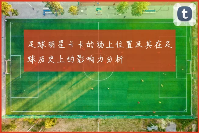 足球明星卡卡的场上位置及其在足球历史上的影响力分析