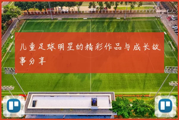 儿童足球明星的精彩作品与成长故事分享