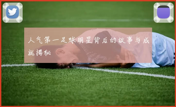 人气第一足球明星背后的故事与成就揭秘