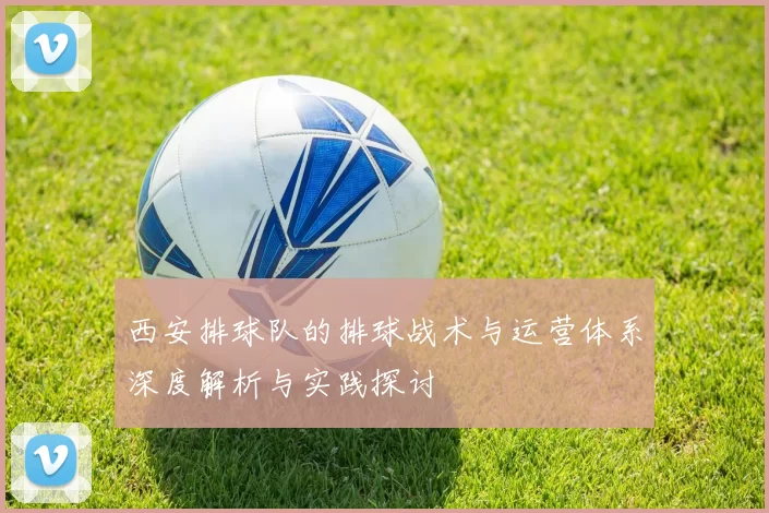 西安排球队的排球战术与运营体系深度解析与实践探讨