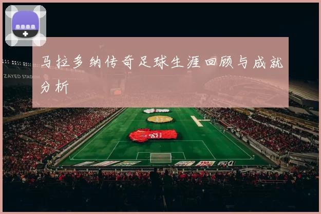 马拉多纳传奇足球生涯回顾与成就分析