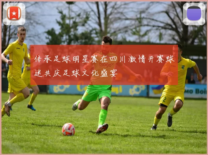 传承足球明星赛在四川激情开赛球迷共庆足球文化盛宴