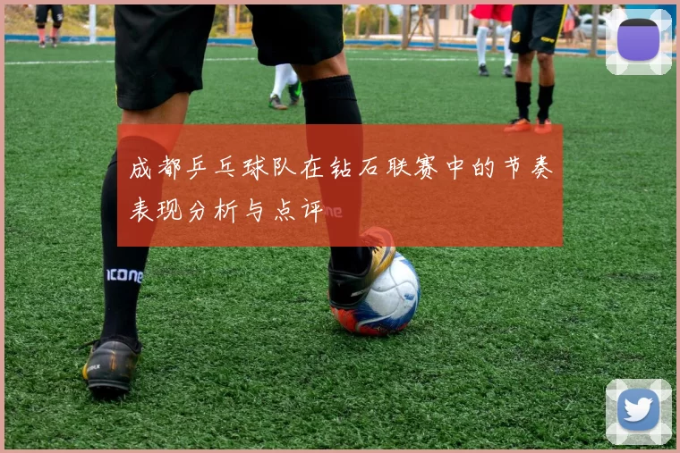 成都乒乓球队在钻石联赛中的节奏表现分析与点评