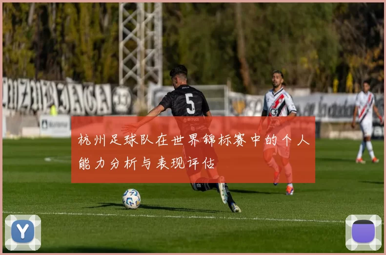 杭州足球队在世界锦标赛中的个人能力分析与表现评估