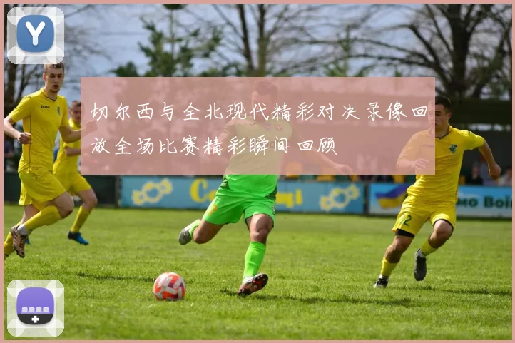切尔西与全北现代精彩对决录像回放全场比赛精彩瞬间回顾