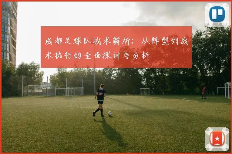 成都足球队战术解析：从阵型到战术执行的全面探讨与分析