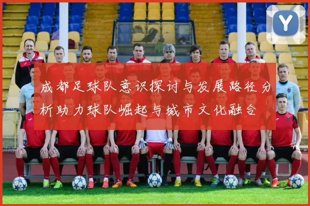 成都足球队意识探讨与发展路径分析助力球队崛起与城市文化融合