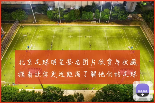北京足球明星签名图片欣赏与收藏指南让你更近距离了解他们的足球故事