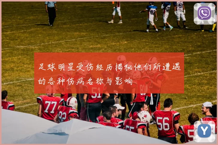 足球明星受伤经历揭秘他们所遭遇的各种伤病名称与影响