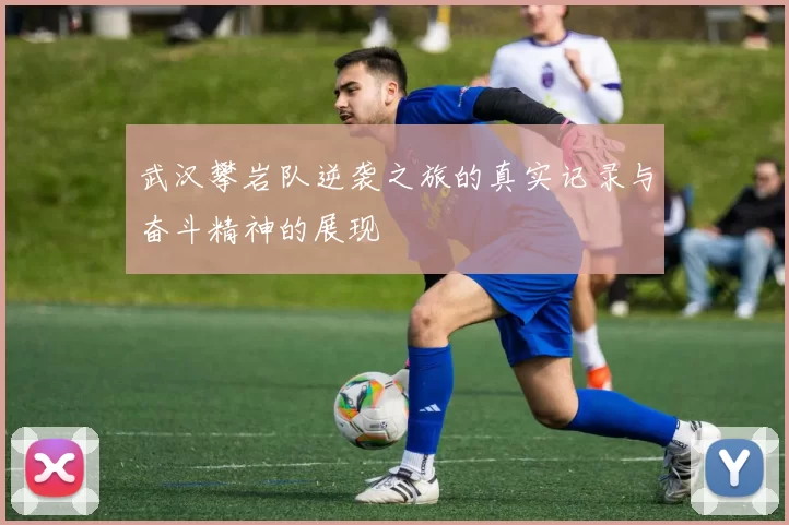 武汉攀岩队逆袭之旅的真实记录与奋斗精神的展现