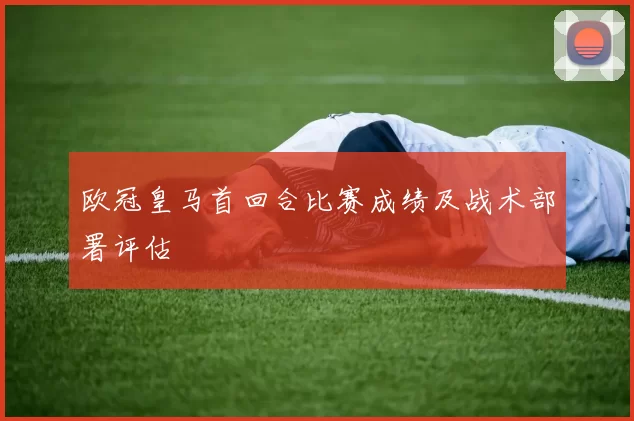 欧冠皇马首回合比赛成绩及战术部署评估