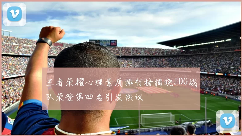 王者荣耀心理素质排行榜揭晓JDG战队荣登第四名引发热议