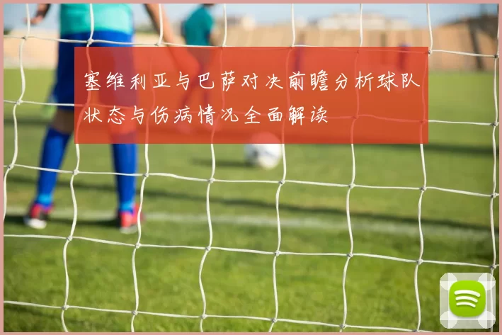 塞维利亚与巴萨对决前瞻分析球队状态与伤病情况全面解读