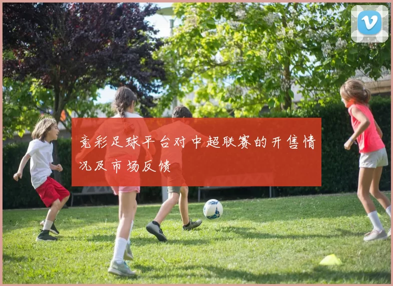 竞彩足球平台对中超联赛的开售情况及市场反馈