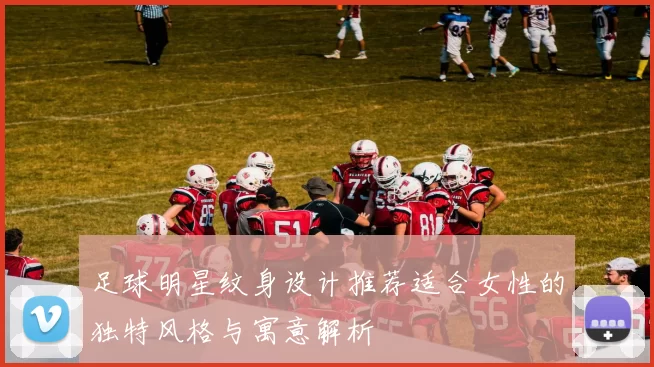 足球明星纹身设计推荐适合女性的独特风格与寓意解析