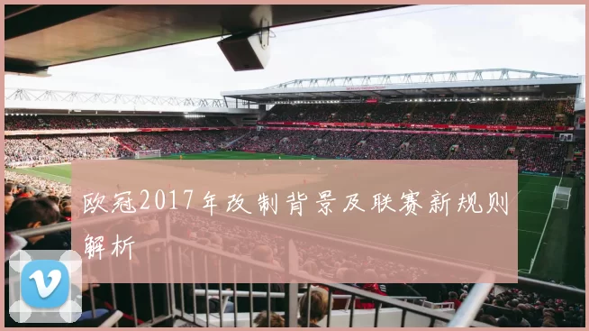 欧冠2017年改制背景及联赛新规则解析