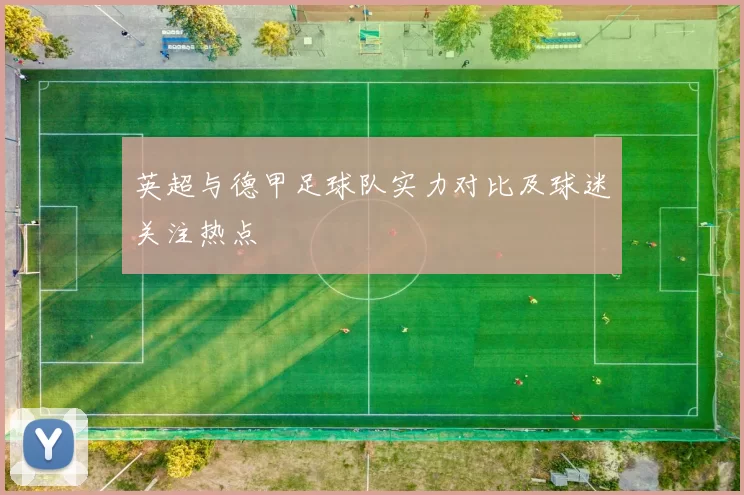 英超与德甲足球队实力对比及球迷关注热点